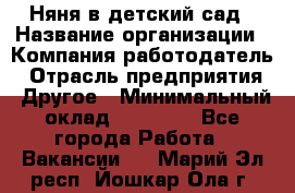 Няня в детский сад › Название организации ­ Компания-работодатель › Отрасль предприятия ­ Другое › Минимальный оклад ­ 15 000 - Все города Работа » Вакансии   . Марий Эл респ.,Йошкар-Ола г.